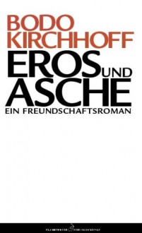 Eros Und Asche: Ein Freundschaftsroman - Bodo Kirchhoff