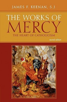 The Works of Mercy: The Heart of Catholicism - James F. Keenan, S.J.