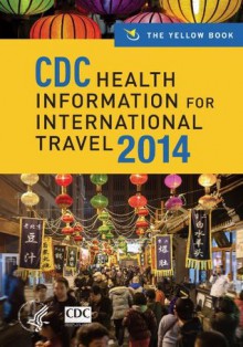 CDC Health Information for International Travel 2014: The Yellow Book - Centers for Disease Control and Prevention Atlanta, Gary W. Brunette