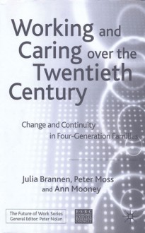 Working and Caring over the Twentieth Century: Change and Continuity in Four Generation Families - Ann Mooney, Julia Brannen, Peter Moss