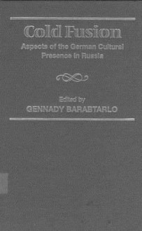 Cold Fusion: Aspects Of The German Cultural Presence In Russia (Studies In Slavic Literature, Culture And Society, V. 5) - Gennady Barabtarlo