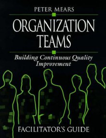 Organization Teams: Building Continuous Quality Improvement Facilitator's Guide - Peter Mears