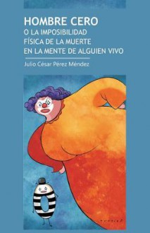 Hombre Cero: O La Imposibilidad Fisica de La Muerte En La Mente de Algo Vivo - Julio Cesar Perez, La Pereza Ediciones, Greity González Rivera