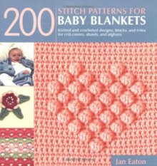 200 Stitch Patterns for Baby Blankets: Knitted and Crocheted Designs, Blocks, and Trims for Crib Covers, Shawls, and Afghans - Jan Eaton