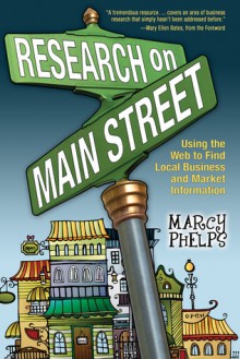 Research on Main Street: Using the Web to Find Local Business and Market Information - Marcy Phelps, Mary Ellen Bates