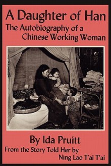 A Daughter of Han: The Autobiography of a Chinese Working Woman - Ida Pruitt, Ning Lao Tai Tai