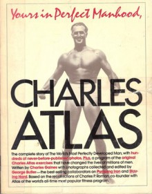 Yours in perfect manhood, Charles Atlas: The most effective fitness program ever devised - Charles Gaines