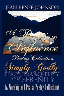 A Positive Influence Poetry Collection: Simply Godly - Jean Reneé Johnson