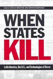 When States Kill: Latin America, the U.S., and Technologies of Terror - Cecilia Menjivar, Nestor Rodriguez