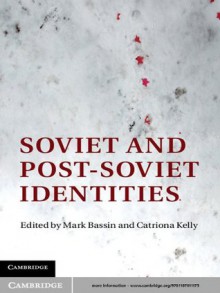 Soviet and Post-Soviet Identities - Mark Bassin, Catriona Kelly