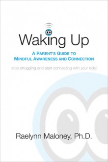 Waking Up: A Parent's Guide to Mindful Awareness and Connection - Raelynn Maloney