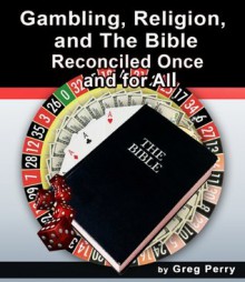 Gambling, Religion, and the Bible - Reconciled Once and for All - Greg Perry