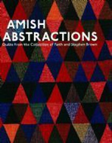 Amish Abstractions: Quilts from the Collection of Faith and Stephen Brown - Joe Cunningham, Robert Shaw, Janneken Smucker