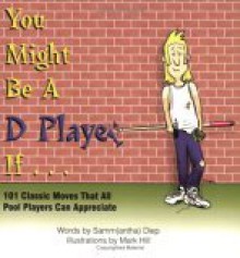 You Might Be A D Player If... (101 Classic Moves That All Pool Players Can Appreciate) - Samm Diep, Mark Hill