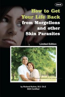 How to Get Your Life Back from Morgellons and Other Skin Parasites Limited Edit - Richard Kuhns, Jonquelyne Kalmbach