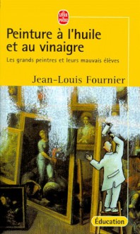 Peinture à l'huile et au vinaigre : les grands peintres et leurs mauvais élèves - Jean-Louis Fournier