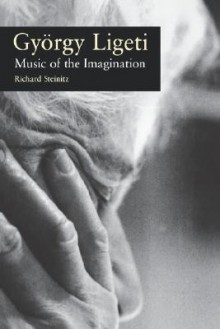 Gyorgy Ligeti: Music of the Imagination - Richard Steinitz