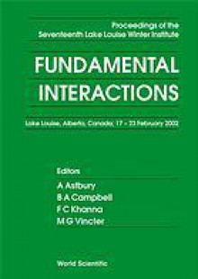 Fundamental Interactions: Proceedings of the Nineteenth Lake Louise Winter Institute, Lake Louise, Alberta, Canada; 15-21 February 2004 - A. Astbury, F.C. Khanna, B.A. Campbell