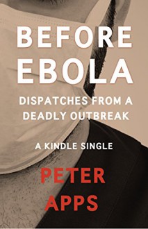 Before Ebola: Dispatches from a Deadly Outbreak (Kindle Single) - Peter Apps