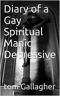 Diary of a Gay Spiritual Manic Depressive - Tom Gallagher