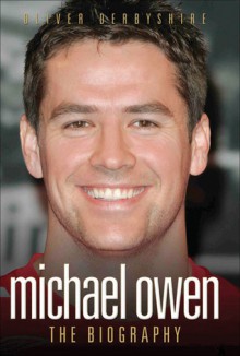 Michael Owen: The Biography - Oliver Derbyshire, Aldo Zilli