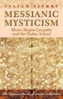 Messianic Mysticism: Moses Hayim Luzzatto and the Padua School - Isaiah Tishby, Morris Hoffman, Joseph Dan