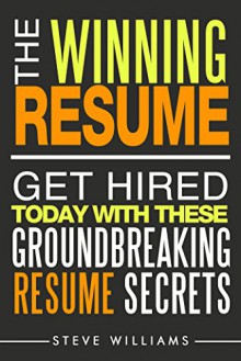 Resume: The Winning Resume - Get Hired Today With These Groundbreaking Resume Secrets (Resume, Resume Writing, Get Hired) - Steve Williams, Resume