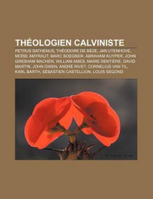 Th Ologien Calviniste: Petrus Dathenus, Th Odore de B Ze, Jan Utenhove, Mo Se Amyraut, Marc Boegner, Abraham Kuyper, John Gresham Machen - Source Wikipedia