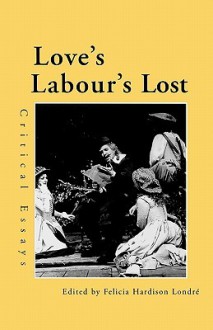 Love's Labour's Lost: Critical Essays - Felicia Hardison Londré