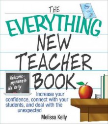 The Everything New Teacher Book: Increase Your Confidence, Connect With Your Students, and Deal With the Unexpected - Melissa Kelly