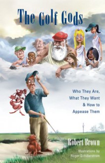 The Golf Gods: Who They Are, What They Want & How to Appease Them - Robert K. Brown