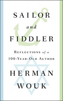 Sailor and Fiddler: Reflections of a 100-Year-Old Author - Herman Wouk