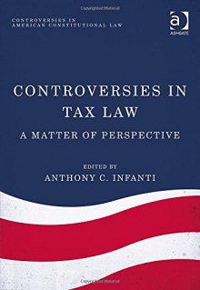 Controversies in Tax Law: A Matter of Perspective (Controversies in American Constitutional Law) - Anthony C. Infanti