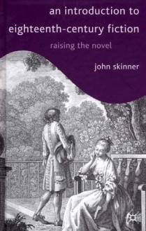 An Introduction to Eighteenth-Century Fiction: Raising the Novel - John Skinner