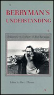 Berryman's Understanding: Reflections on the Poetry of John Berryman - Harry Thomas