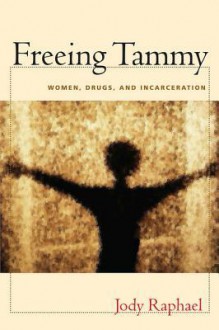 Freeing Tammy: Women, Drugs, and Incarceration - Jody Raphael