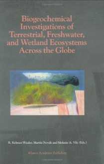 Biogeochemical Investigations of Terrestrial, Freshwater, and Wetland Ecosystems across the Globe (Advances in Global Change Research) - R. Kelman Wieder, Martin Novxe1k, Melanie A. Vile