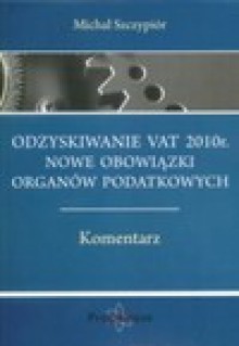 Odzyskiwanie VAT 2010r. nowe obowiązki organów podatkowych. Komentarz - Michał Szczypiór