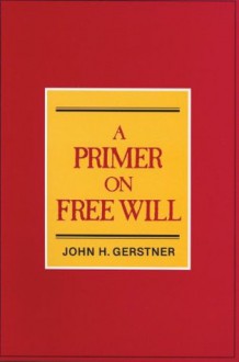 Primer on Free Will - John H. Gerstner