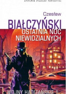 Wojny Haoltańskie t.1: Ostatnia noc niewidzialnych - Czesław Białczyński