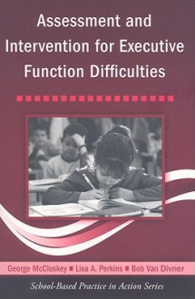 Assessment and Intervention for Executive Function Difficulties (School-Based Practice in Action) - George McCloskey, Lisa A. Perkins, Bob Van Diviner