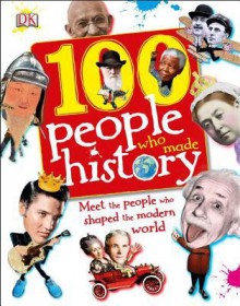 100 People Who Made History: Meet the People Who Shaped the Modern World - Ben Gilliland, Philip Parker