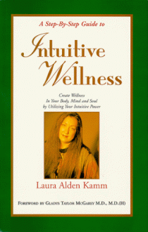 A Step-By-Step Guide to Intuitive Wellness: Create Wellness in Your Body, Mind and Soul by Utilizing Your Intuitive - Laura Alden Kamm