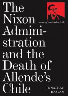 The Nixon Administration and the Death of Allende's Chile - Jonathan Haslam