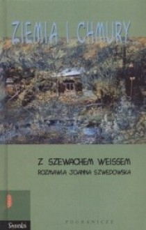 Ziemia i chmury. Z Szewachem Weissem rozmawia Joanna Szwedowska - Szewach Weiss, Joanna Szwedowska