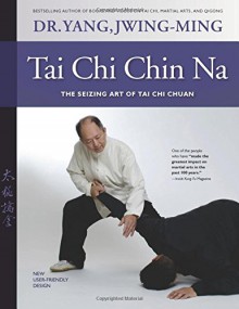 Tai Chi Chin Na Revised: The Seizing Art of Tai Chi Chuan - Jwing-Ming Yang