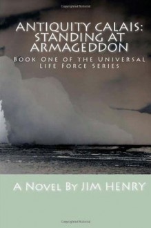 Antiquity Calais: Standing at Armageddon - Jim Henry