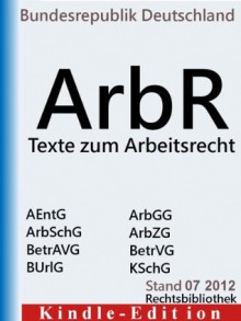 Texte zum Arbeitsrecht - Arbeitnehmer-Entsendegesetz (AEntG), Arbeitsgerichtsgesetz, Arbeitsschutzgesetz (ArbSchG), Betriebsverfaessungsgesetz (BetrVG), ... (Rechtsbibliothek Gesetze) (German Edition) - Bundesrepublik Deutschland