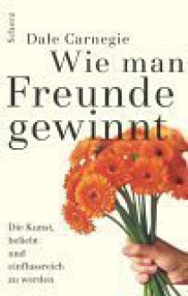 Wie Man Freunde Gewinnt. Die Kunst, Beliebt Und Einflußreich Zu Werden - Dale Carnegie, Hedi Hänseler