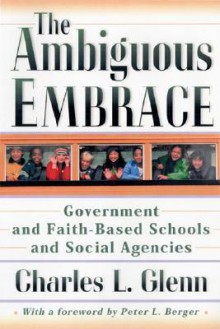 Ambiguous Embrace: Government And Faith Based Schools And Social Agencies - Charles Leslie Glenn, Peter L. Berger